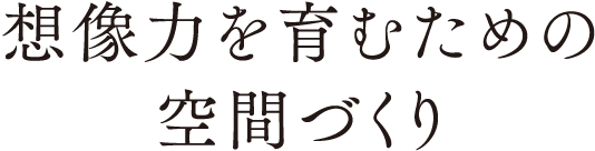 想像力を育むための空間づくり